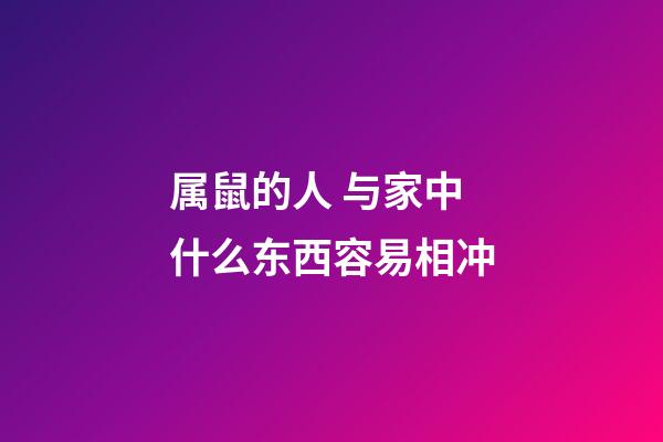 属鼠的人 与家中什么东西容易相冲